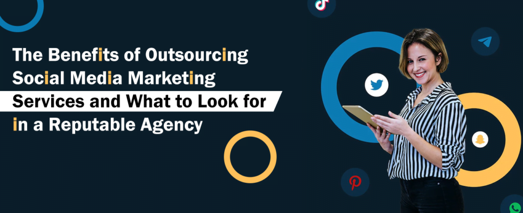The Benefits of Outsourcing Social Media Marketing Services and What to Look for in a Reputable Agency